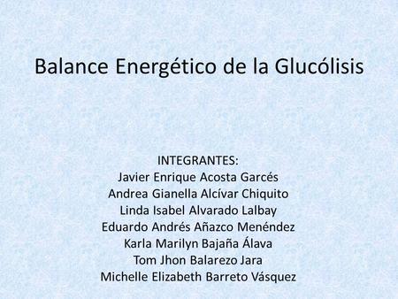 Balance Energético de la Glucólisis INTEGRANTES: Javier Enrique Acosta Garcés Andrea Gianella Alcívar Chiquito Linda Isabel Alvarado Lalbay Eduardo Andrés.
