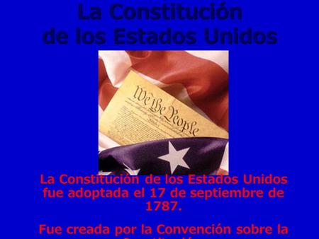 La Constitución de los Estados Unidos La Constitución de los Estados Unidos fue adoptada el 17 de septiembre de Fue creada por la Convención sobre.