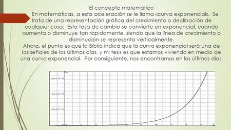 El concepto matemático En matemáticas, a esta aceleración se le llama «curva exponencial». Se trata de una representación gráfica del crecimiento o declinación.