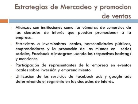 Estrategias de Mercadeo y promocion de ventas Alianzas con instituciones como las cámaras de comercios de las ciudades de interés que puedan promocionar.
