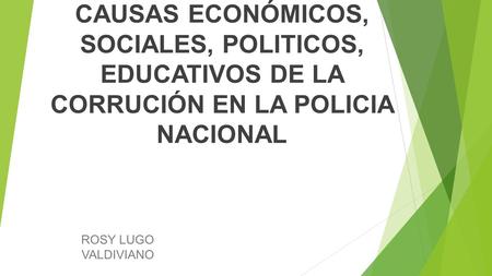 CAUSAS ECONÓMICOS, SOCIALES, POLITICOS, EDUCATIVOS DE LA CORRUCIÓN EN LA POLICIA NACIONAL ROSY LUGO VALDIVIANO.
