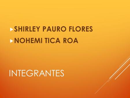 INTEGRANTES  SHIRLEY PAURO FLORES  NOHEMI TICA ROA.