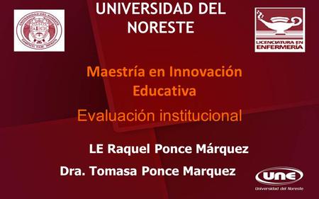 UNIVERSIDAD DEL NORESTE Maestría en Innovación Educativa LE Raquel Ponce Márquez Dra. Tomasa Ponce Marquez Evaluación institucional.