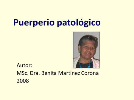 Puerperio patológico Autor: MSc. Dra. Benita Martínez Corona 2008.