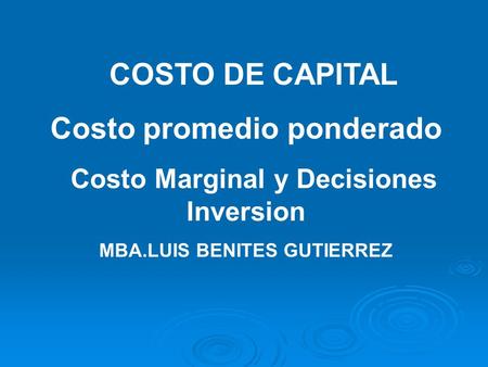 COSTO DE CAPITAL Costo promedio ponderado Costo Marginal y Decisiones Inversion MBA.LUIS BENITES GUTIERREZ.