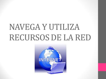 NAVEGA Y UTILIZA RECURSOS DE LA RED. Internet Definición: es un conjunto de redes, redes de computadoras y dispositivos unidos que comparten información.