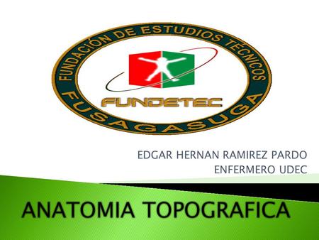 EDGAR HERNAN RAMIREZ PARDO ENFERMERO UDEC. Es una ciencia que estudia la estructura de los seres vivos, es decir, la forma, topografía, la ubicación,
