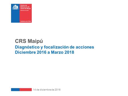 14 de diciembre de 2016 CRS Maipú Diagnóstico y focalización de acciones Diciembre 2016 a Marzo 2018.