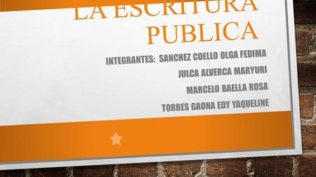 LA ESCRITURA PUBLICA INTEGRANTES: SANCHEZ COELLO OLGA FEDIMA JULCA ALVERCA MARYURI MARCELO BAELLA ROSA TORRES GAONA EDY YAQUELINE.