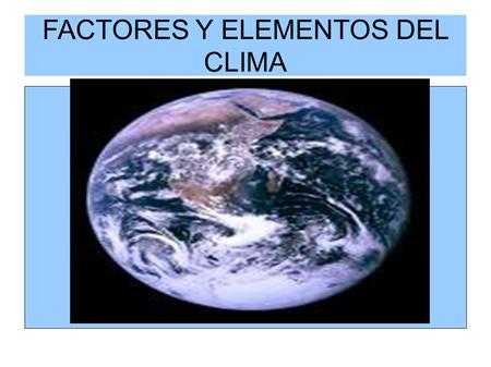 FACTORES Y ELEMENTOS DEL CLIMA. Los elementos del clima ● Son aquellas características propias y que conforman cada uno de los climas. Están relacionadas.