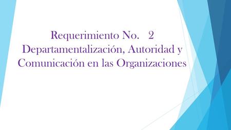 Requerimiento No. 2 Departamentalización, Autoridad y Comunicación en las Organizaciones.