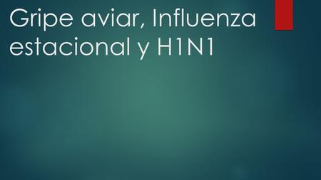 Gripe aviar, Influenza estacional y H1N1.  Es una enfermedad infecciosa de las aves, causada por virus.  Los virus de la gripe aviar normalmente no.