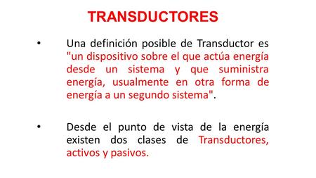 TRANSDUCTORES Una definición posible de Transductor es un dispositivo sobre el que actúa energía desde un sistema y que suministra energía, usualmente.