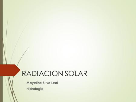 RADIACION SOLAR Mayeline Silva Leal Hidrologia.  La radiación solar es el flujo de energía que recibimos del sol en forma de ondas electromagnéticas.