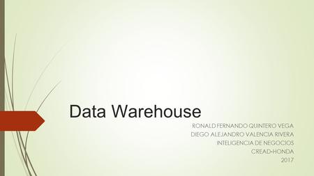Data Warehouse RONALD FERNANDO QUINTERO VEGA DIEGO ALEJANDRO VALENCIA RIVERA INTELIGENCIA DE NEGOCIOS CREAD-HONDA 2017.