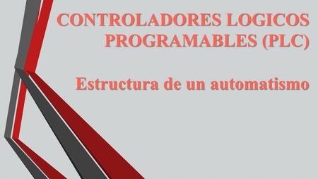 CONTROLADORES LOGICOS PROGRAMABLES (PLC) Estructura de un automatismo.