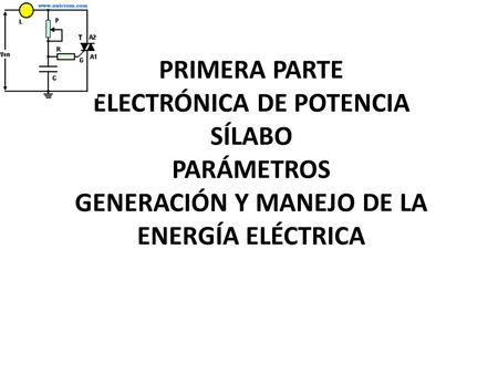 PRIMERA PARTE ELECTRÓNICA DE POTENCIA SÍLABO PARÁMETROS GENERACIÓN Y MANEJO DE LA ENERGÍA ELÉCTRICA.