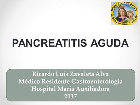 PANCREATITIS AGUDA Ricardo Luis Zavaleta Alva Médico Residente Gastroenterología Hospital María Auxiliadora 2017.