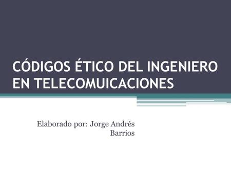 CÓDIGOS ÉTICO DEL INGENIERO EN TELECOMUICACIONES Elaborado por: Jorge Andrés Barrios.
