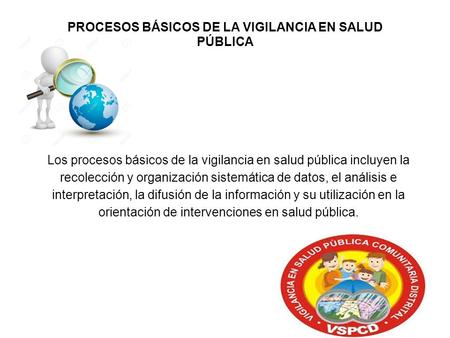 PROCESOS BÁSICOS DE LA VIGILANCIA EN SALUD PÚBLICA Los procesos básicos de la vigilancia en salud pública incluyen la recolección y organización sistemática.