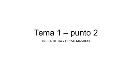 Tema 1 – punto 2 02 – LA TIERRA Y EL SISTEMA SOLAR.