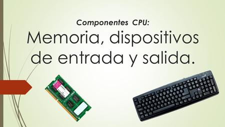 Componentes CPU: Memoria, dispositivos de entrada y salida.