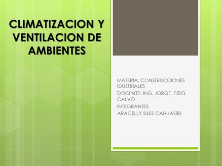 CLIMATIZACION Y VENTILACION DE AMBIENTES MATERIA: CONSTRUCCIONES IDUSTRIALES DOCENTE: ING. JORGE FIDEL CALVO INTEGRANTES: ARACELLY SILES CAHUASIRI.