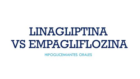 LINAGLIPTINA VS EMPAGLIFLOZINA HIPOGLICEMIANTES ORALES.