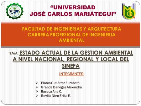 “UNIVERSIDAD JOSÉ CARLOS MARIÁTEGUI” FACULTAD DE INGENIERIAS Y ARQUITECTURA CARRERA PROFESIONAL DE INGENIERIA AMBIENTAL INTEGRANTES:  Flores Gutiérrez.