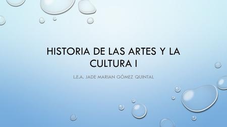 HISTORIA DE LAS ARTES Y LA CULTURA I L.E.A. JADE MARIAN GÓMEZ QUINTAL.
