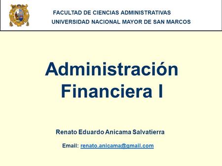ADMINISTRACION FINANCIERA I - UNMSM Administración Financiera I FACULTAD DE CIENCIAS ADMINISTRATIVAS UNIVERSIDAD NACIONAL MAYOR DE SAN MARCOS Renato Eduardo.