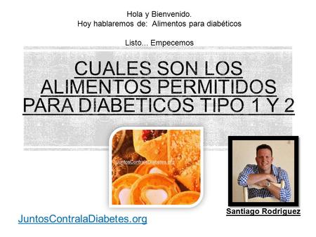 Santiago Rodriguez JuntosContralaDiabetes.org Hola y Bienvenido. Hoy hablaremos de: Alimentos para diabéticos Listo... Empecemos.