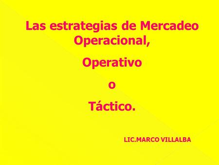 Las estrategias de Mercadeo Operacional, Operativo o Táctico. LIC.MARCO VILLALBA.