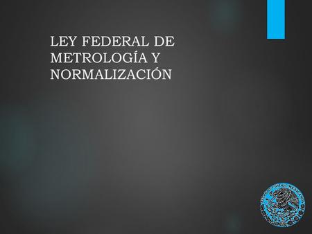 LEY FEDERAL DE METROLOGÍA Y NORMALIZACIÓN. ¿Que es metrología y normalización ?