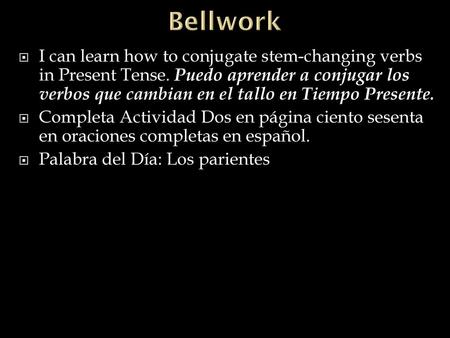 Bellwork I can learn how to conjugate stem-changing verbs in Present Tense. Puedo aprender a conjugar los verbos que cambian en el tallo en Tiempo Presente.