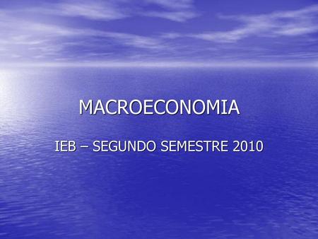 MACROECONOMIA IEB – SEGUNDO SEMESTRE 2010.