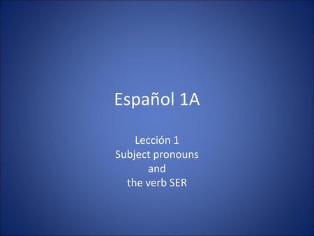Lección 1 Subject pronouns and the verb SER