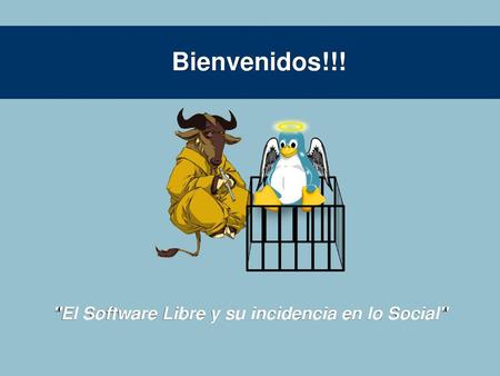 Bienvenidos!!! El Software Libre y su incidencia en lo Social