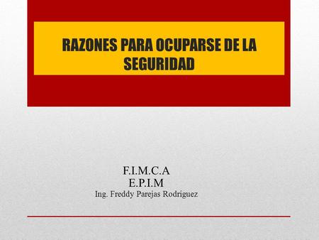 RAZONES PARA OCUPARSE DE LA SEGURIDAD F.I.M.C.A E.P.I.M Ing. Freddy Parejas Rodríguez.