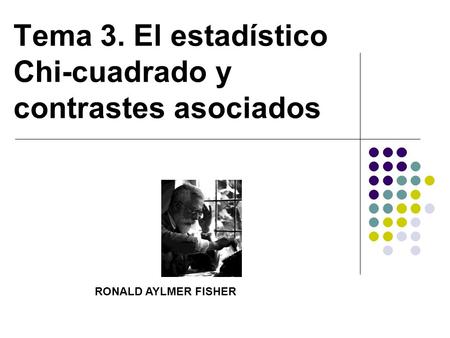 Tema 3. El estadístico Chi-cuadrado y contrastes asociados RONALD AYLMER FISHER.