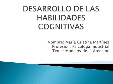 Nombre: María Cristina Martínez Profesión: Psicóloga Industrial Tema: Modelos de la Atención.
