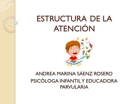 ESTRUCTURA DE LA ATENCIÓN ANDREA MARINA SÁENZ ROSERO PSICÓLOGA INFANTIL Y EDUCADORA PARVULARIA.