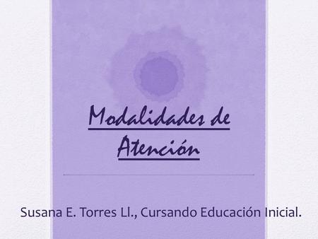 Modalidades de Atención Susana E. Torres Ll., Cursando Educación Inicial.