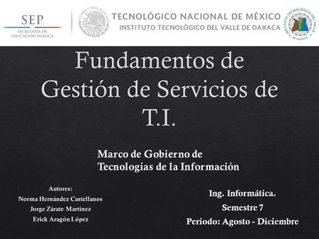 Ing. Informática. Semestre 7 Periodo: Agosto - Diciembre Marco de Gobierno de Tecnologías de la Información.