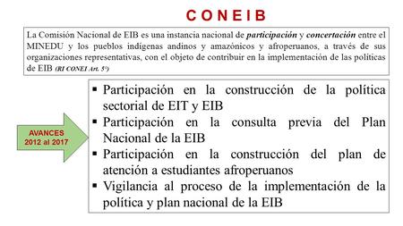 C O N E I B La Comisión Nacional de EIB es una instancia nacional de participación y concertación entre el MINEDU y los pueblos indígenas andinos y amazónicos.