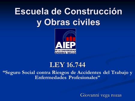 Escuela de Construcción y Obras civiles LEY “Seguro Social contra Riesgos de Accidentes del Trabajo y Enfermedades Profesionales” Giovanni vega.