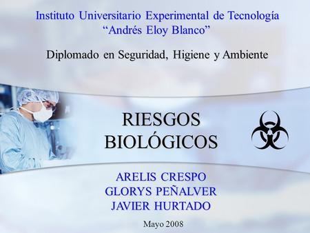 RIESGOS BIOLÓGICOS ARELIS CRESPO GLORYS PEÑALVER JAVIER HURTADO Instituto Universitario Experimental de Tecnología Instituto Universitario Experimental.