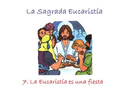 La Sagrada Eucaristía 7. La Eucaristía es una fiesta.