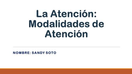 La Atención: Modalidades de Atención NOMBRE: SANDY SOTO.
