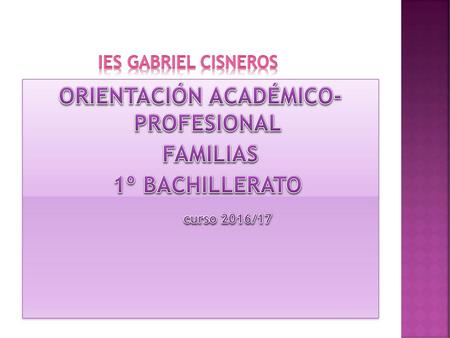IES GABRIEL CISNEROS ORIENTACIÓN ACADÉMICO- PROFESIONAL FAMILIAS 1º BACHILLERATO curso 2016/17.